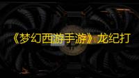 《梦幻西游手游》龙纪打法攻略